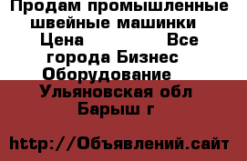 Продам промышленные швейные машинки › Цена ­ 100 000 - Все города Бизнес » Оборудование   . Ульяновская обл.,Барыш г.